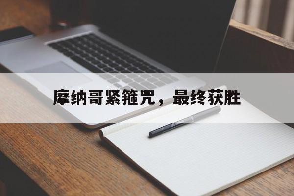 开云下载-摩纳哥紧箍咒，最终获胜