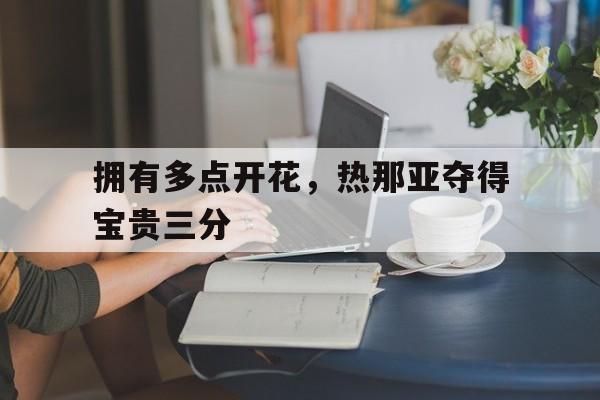 开云下载-拥有多点开花，热那亚夺得宝贵三分的简单介绍