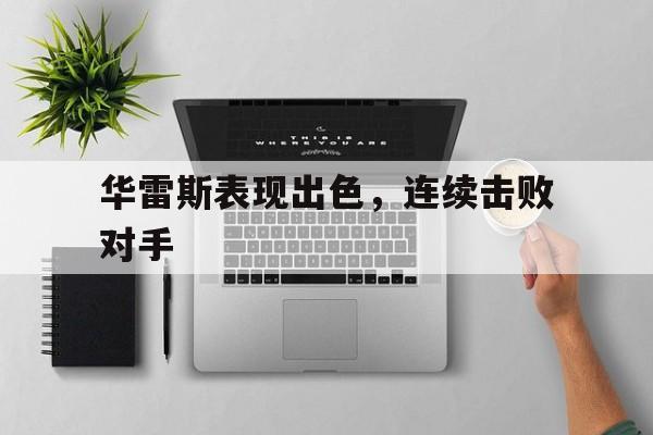 开云体育入口-华雷斯表现出色，连续击败对手的简单介绍