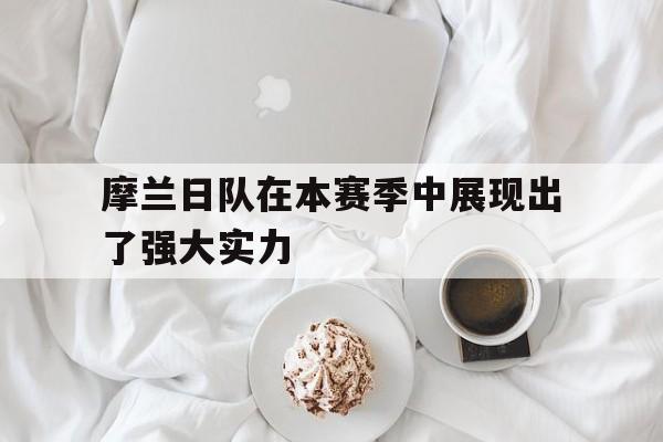 开云体育官网-摩兰日队在本赛季中展现出了强大实力